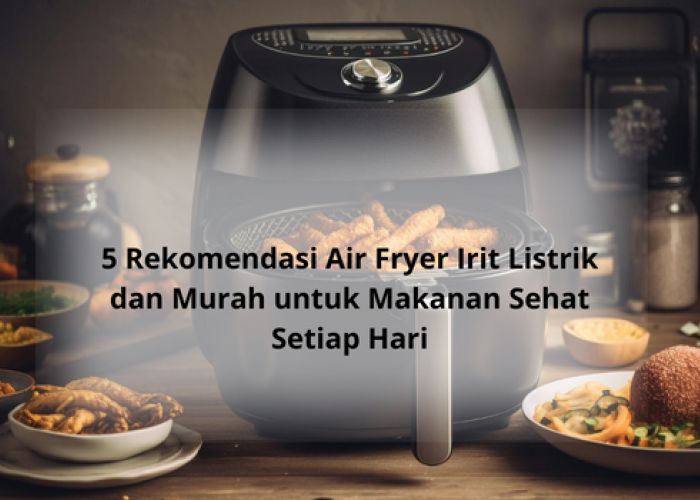 5 Rekomendasi Air Fryer Irit Listrik dan Murah Hanya Rp300 Ribuan, Masak Sehat yang Ramah Kantong