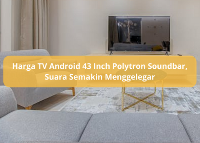 Harga TV Android 43 Inch Polytron Soundbar, Teknologi Terbaru Menonton Mirip di Bioskop Berkelas