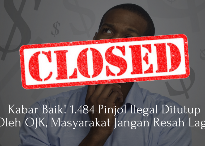 Kabar Baik! 1.484 Pinjol Ilegal Ditutup Oleh OJK, Masyarakat Jangan Resah Lagi