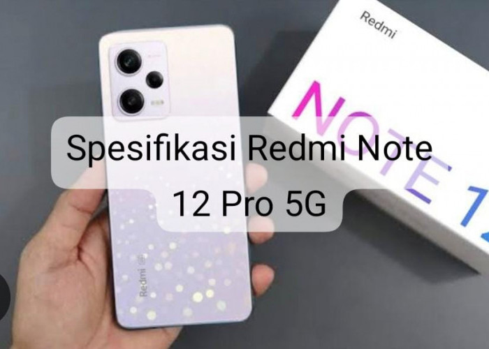 Spesifikasi Mumpuni Redmi Note 12 Pro 5G, Apa Benar Ungguli Jauh Varian Sejenis di Kelasnya?