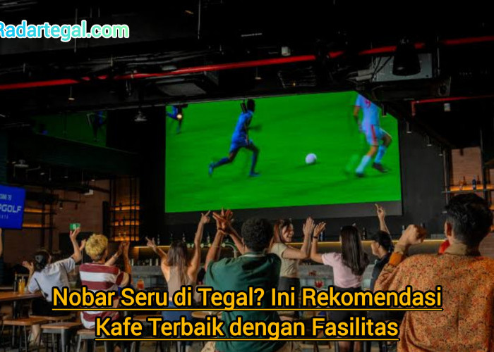 Nobar Seru di Tegal? Ini Rekomendasi Kafe Terbaik dengan Fasilitas Nyaman