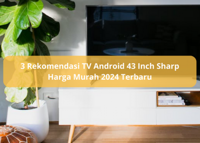 3 Rekomendasi TV Android 43 Inch Sharp Harga Murah 2024 Terbaru, Teknologi Canggih dengan Layar Jernih