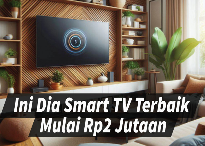 Rekomendasi Smart TV Terbaik mulai Rp2 Jutaan, Cek Spesifikasinya Disini!