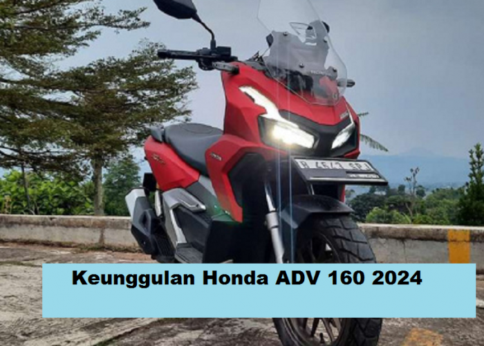4 Keunggulan Honda ADV 160 2024 yang Menjadi Alasan Skutik Bongsor Ini Layak Anda Miliki