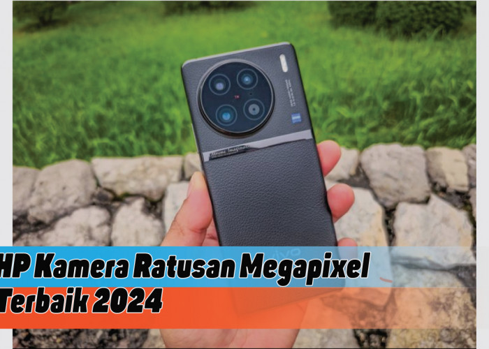 Rekomendasi HP Kamera Ratusan Megapixel Terbaik 2024, Make Your Picture is Perfect