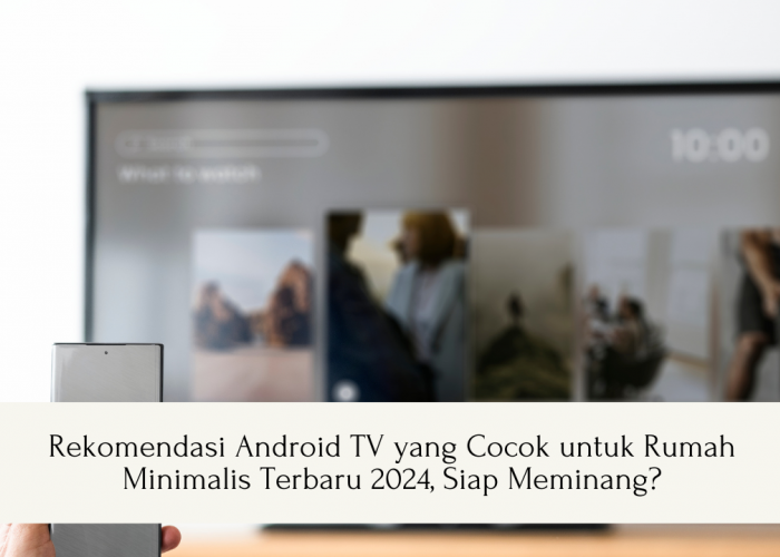 Rekomendasi Android TV yang Cocok untuk Rumah Minimalis Terbaru 2024, Siap Meminang?