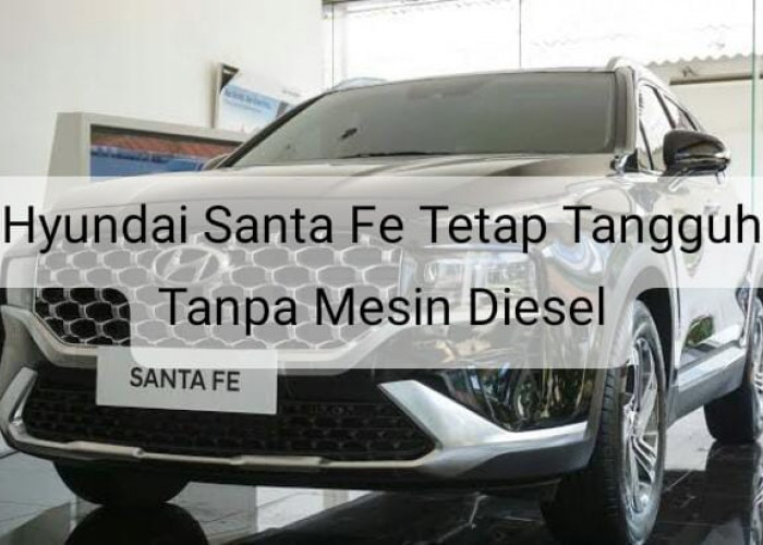 Tanpa Mesin Diesel Hyundai Santa Fe Tetap Bikin Ketar-ketir Pesaingnya, Ini Alasannya