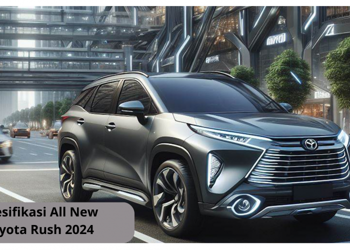 Paket Lengkap, Begini Spesifikasi All New Toyota Rush 2024 yang Bikin Kompetitornya Ketar-ketir