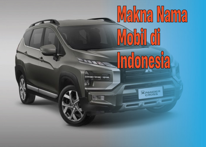Mengungkap Arti Nama Mobil di Indonesia, Cek Makna Kendaraan Kamu di Sini