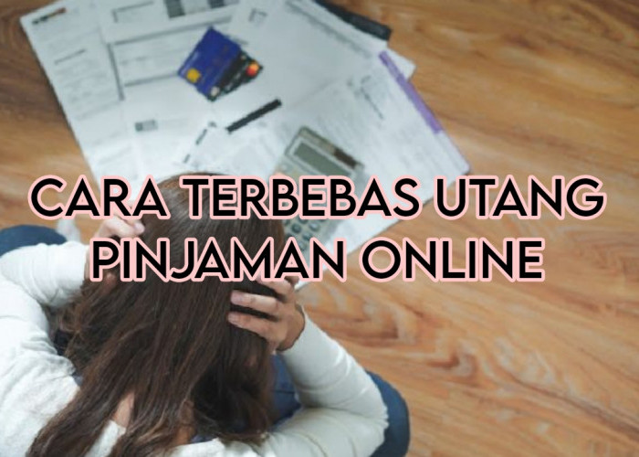 5 Cara Terbebas Utang Pinjol Tanpa Bayar Sepeser Pun, Prosesnya Juga Mudah dan Cepat