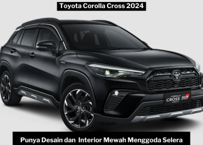 Toyota Corolla Cross 2024 Desain Menawan dan Interior Mewah Menggoda Selera, Punya Kenyamanan yang Optimal