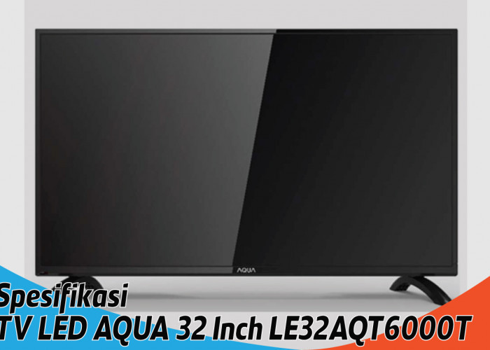 Spesifikasi TV LED AQUA 32 Inch LE32AQT6000T, Layar 32 Inch Sesuai dengan Ruangan Minimalis