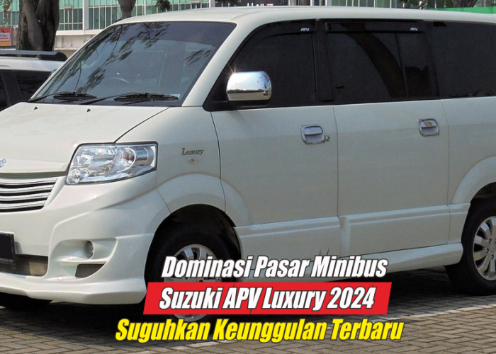 Terkesan Menarik dengan Fitur-fitur Baru, Suzuki APV Luxury 2024 Berhasil Dominasi Pasar Minibus Indonesia