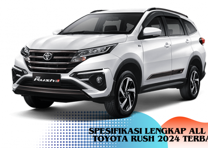 Spesifikasi Lengkap All New Toyota Rush 2024 Terbaru, Keelokaannya Bikin Calon Pembeli Melongo