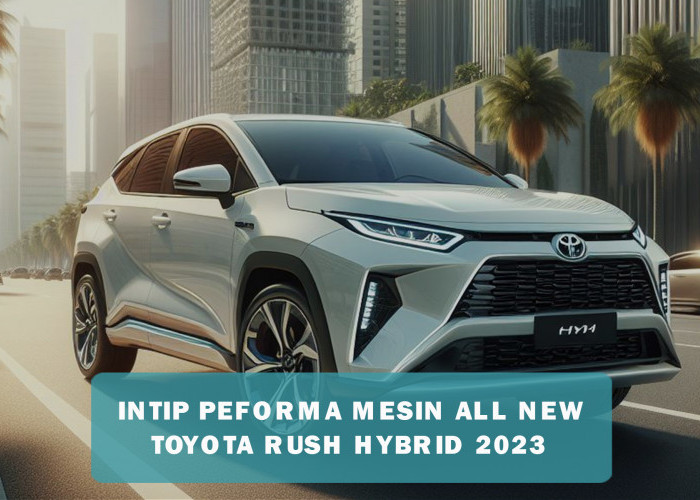 Intip Peforma Mesin All New Toyota Rush Hybrid 2023, Lebih Irit dan Bertenaga