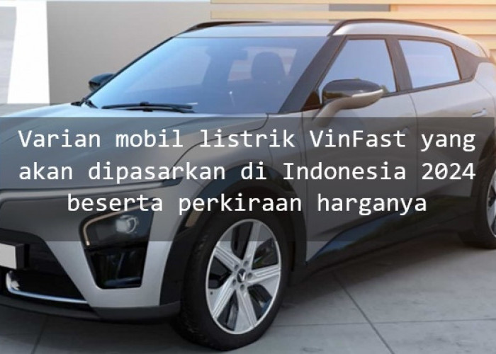 4 Varian Mobil Listrik Vinfast yang akan Dijual di Indonesia 2024 Beserta Perkiraan Harganya