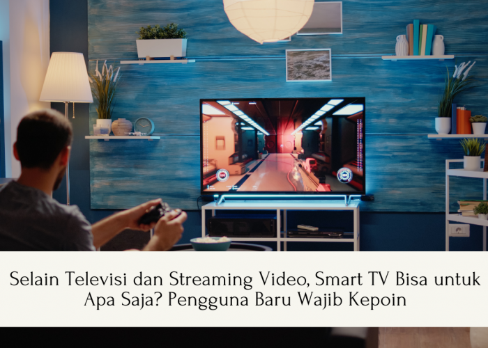 Selain Televisi dan Streaming Video, Smart TV Bisa untuk Apa Saja? Pengguna Baru Wajib Kepoin