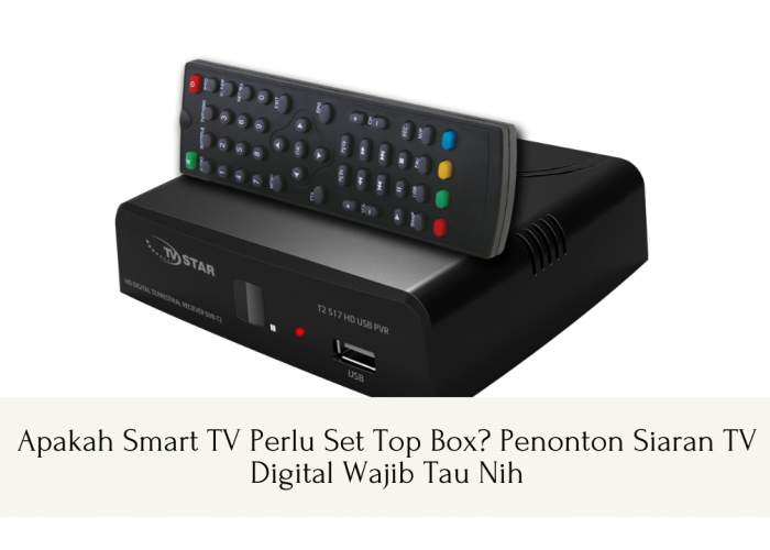 Apakah Smart TV Perlu Set Top Box? Penonton Siaran TV Digital Wajib Tau Nih
