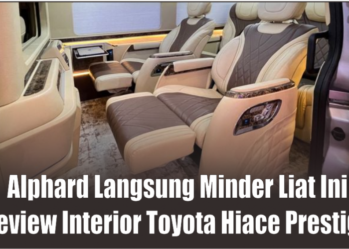 Hotel Bintang Lima Dikompres dalam Satu Mobil, Review Interior Toyota Hiace Prestige dari Baze Luxury