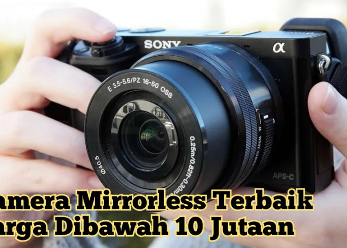 Daftar Kamera Mirrorless Terbaik 2024 Dibawah 10 Jutaan Bikin Fotomu Tampak Profesional