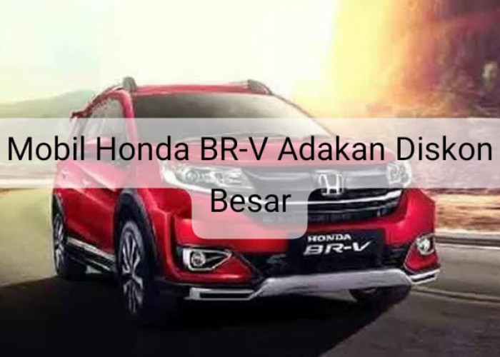 Mobil Honda BR-V Adakan Diskon Besar-besaran Capai Rp50 Juta, Cek Fakta Alasannya di Sini