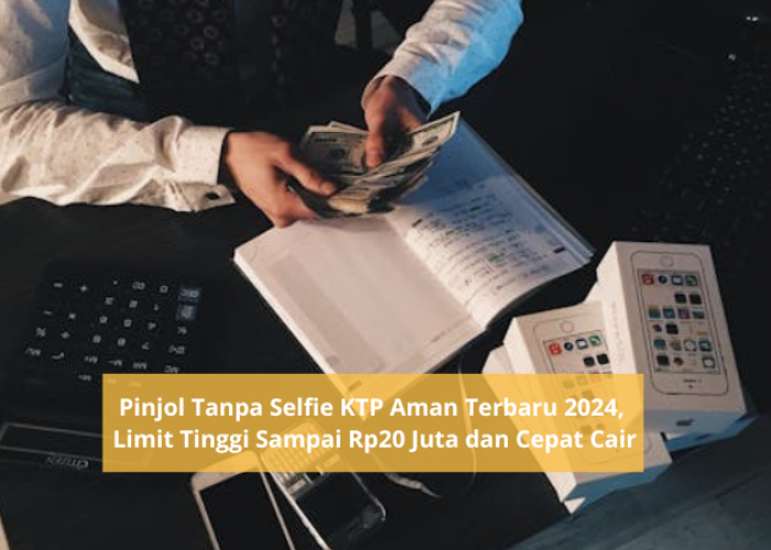 Pinjol Tanpa Selfie KTP Aman Terbaru 2024, Uang Langsung Cair dengan Limit Pinjaman Rp20 Juta