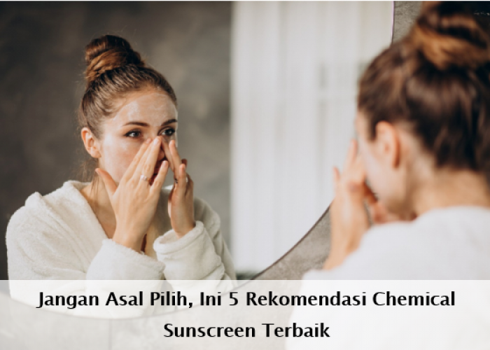Jangan Asal Pilih, Ini 5 Rekomendasi Chemical Sunscreen Terbaik