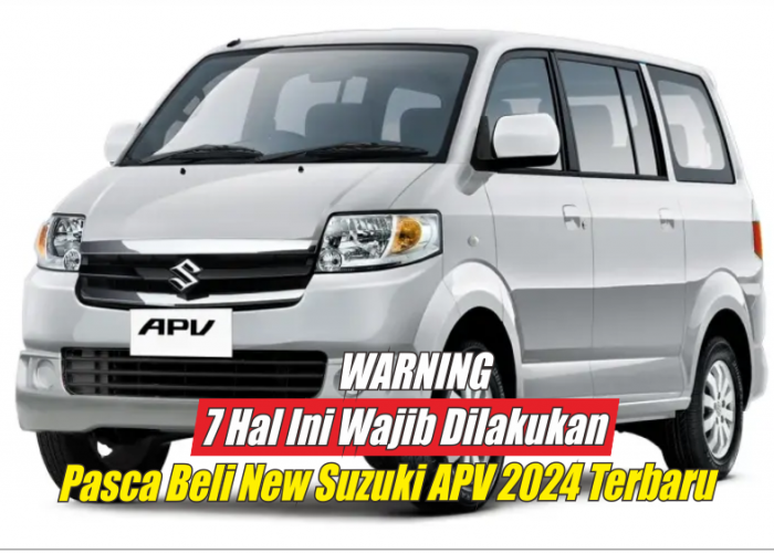 Warning, 7 Hal Ini Wajib Anda Lakukan Jika Sudah Membeli New Suzuki APV 2024 Terbaru