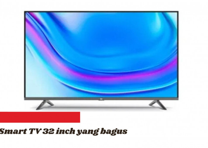 Smart TV 32 Inch yang Bagus, Merk Apa? Ini 4 Daftar Televisi Pintar Berkualitas dan Awet