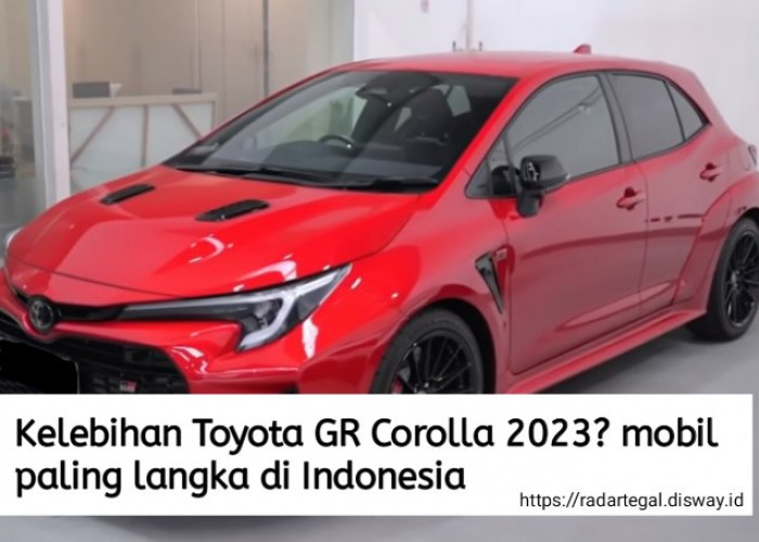 4 Kelebihan Toyota GR Corolla 2023, Mobil Mahal yang Sangat Langka di Pasaran Otomotif Tanah Air