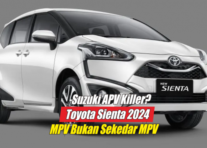 The Real Suzuki APV Killer, Toyota Sienta 2024 MPV dengan Segudang Keunggulan dan Kemewahan