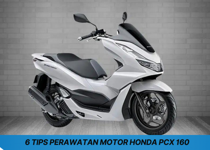 6 Tips Merawat Motor Honda PCX 160, Solusi Agar Tetap Nyaman Digunakan dan Performa Terjaga