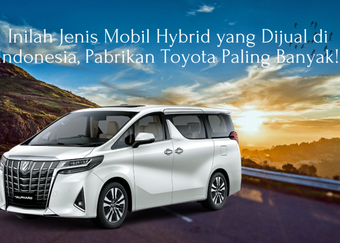 Inilah Jenis Mobil Hybrid yang Dijual di Indonesia, Pabrikan Toyota Paling Banyak!