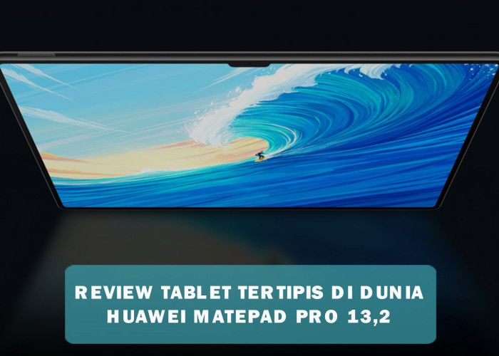 Review Huawei MatePad Pro 13,2 Inci, Diklaim Sebagai Tablet Tertipis di Dunia