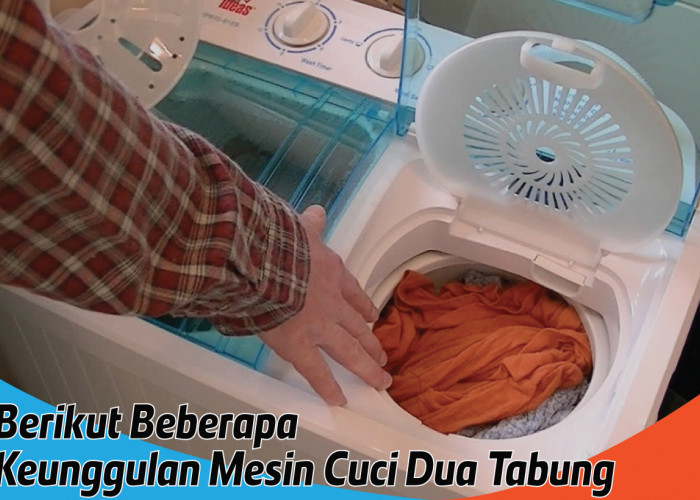 Keunggulan Mesin Cuci Dua Tabung, Mencuci Lebih Mudah dan Cepat Kering