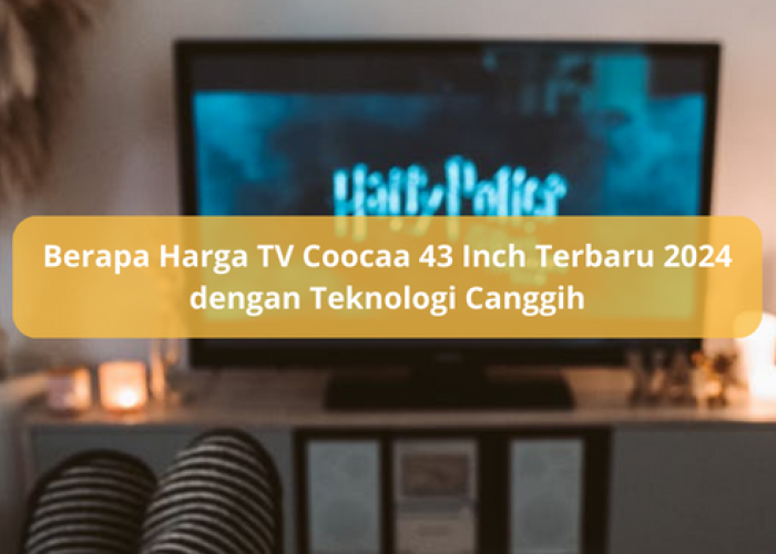 Berapa Harga TV Coocaa 43 Inch Terbaru 2024 dengan Teknologi Canggih, Koneksi ke Hp Tidak Perlu Ribet Lagi