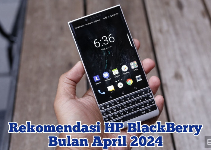 5 Rekomendasi HP BlackBerry Keluaran Terbaru Edisi April 2024, Lengkap Dengan Spesifikasinya yang Gokil