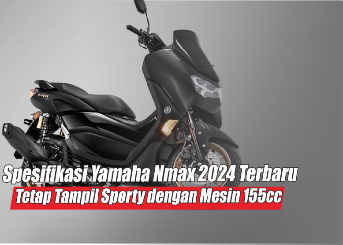 Spesifikasi Yamaha Nmax 2024 Terbaru Tetap Sporty dan Tangguh Meski Hanya Gendong Mesin 155cc