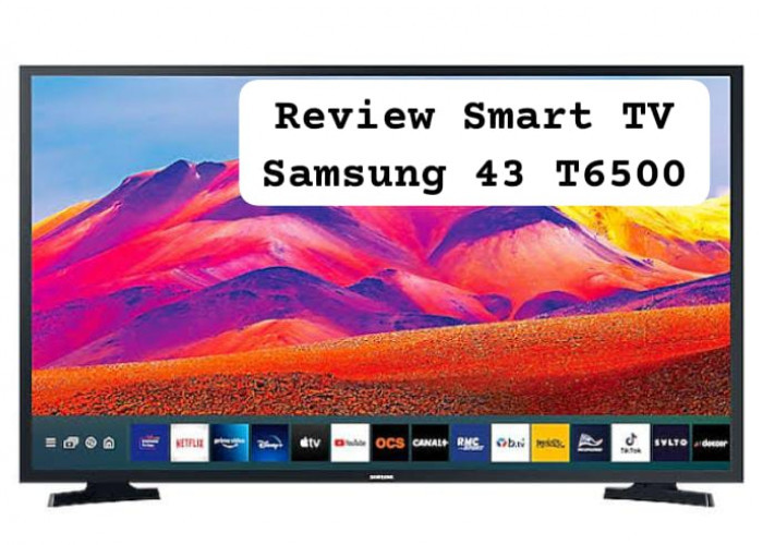 Review Smart TV Samsung 43 T6500 Harga Mulai Rp3 Jutaan, Resolusi FHD dan Bisa untuk Main Game dengan Nyaman