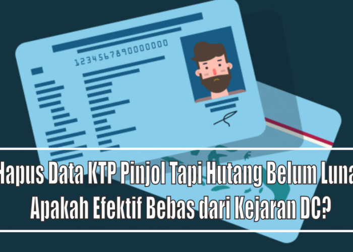 Hapus Data KTP Pinjol Tapi Hutang Belum Lunas, Apakah Benar-benar Bisa Terbebas dari Kejaran DC Lapangan?