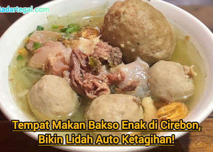 Tempat Makan Bakso Enak di Cirebon, Bikin Lidah Auto Ketagihan!