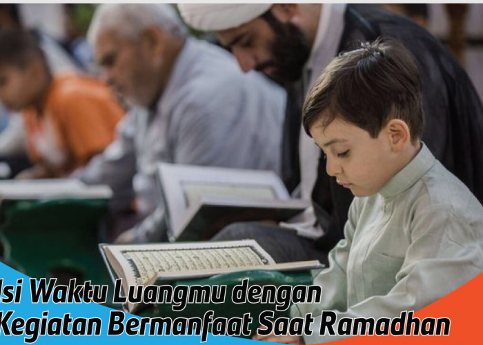 Kegiatan Bermanfaat Saat Ramadhan, Insya Allah dapat Menambahkan pahala Puasa