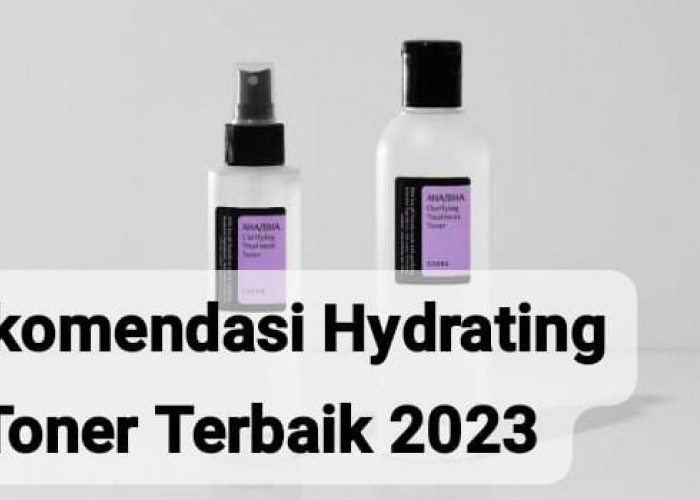 Rekomendasi Hydrating Toner Terbaik 2023 untuk Melembapkan dan Menghaluskan Wajah 