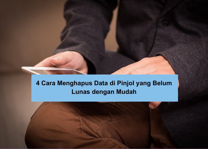 4 Cara Menghapus Data di Pinjol yang Belum Lunas Tanpa Ganti Nomor dan Bebas Teror DC