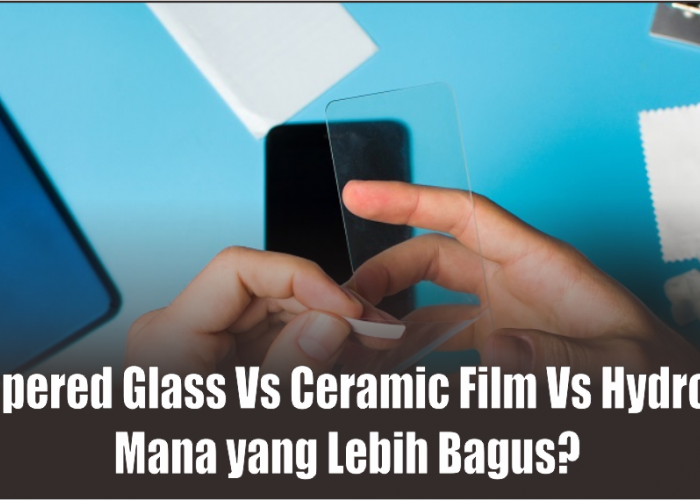 Plus Minus 3 Anti Gores Hp Sejuta Umat, Tempered Glass Vs Ceramic Film Vs Hydrogel Mana yang Bagus?