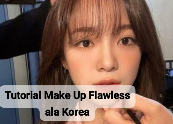 Tutorial Make Up Flawless ala Korea, Bikin Cantik Natural dan Terlihat Lebih Fresh
