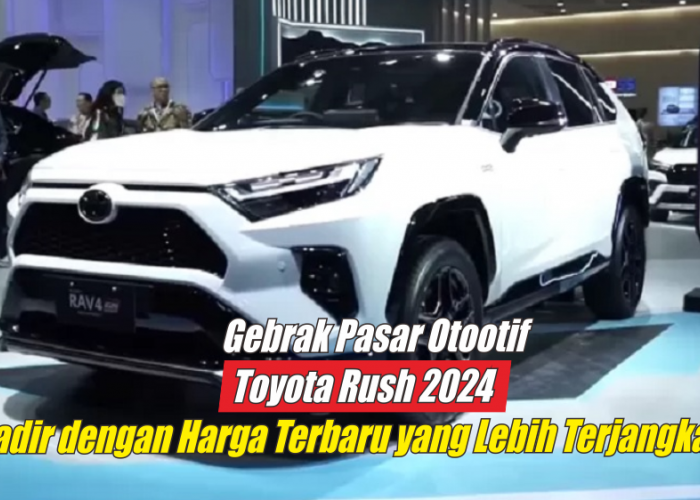 Gebrak Pasar Otomotif, Toyota Rush 2024 Hadir dengan Harga Baru yang Lebih Terjangkau, Cek Harganya di Sini
