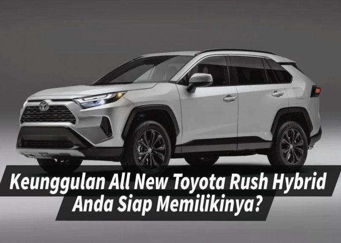 Keunggulan All New Toyota Rush Hybrid SUV Terdepan dengan Efisiensi dan Performa Unggul