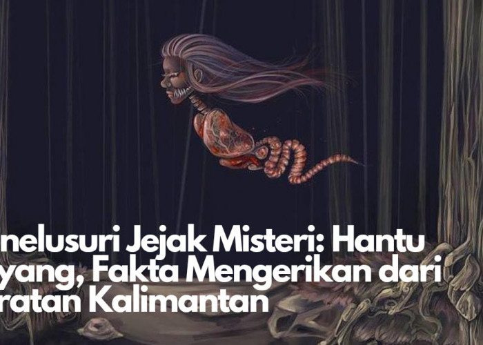Menelusuri Jejak Misteri Hantu Kuyang, Mitos Mengerikan dari Daratan Kalimantan