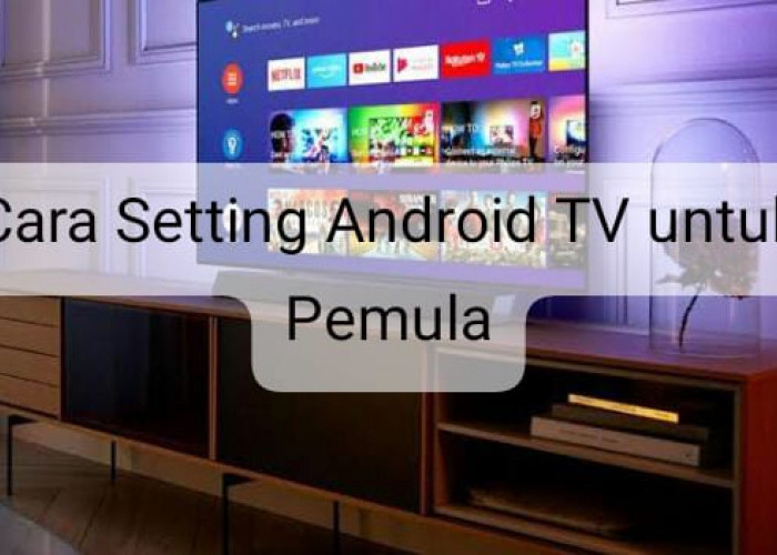 2 Cara Setting Android TV untuk Pemula, Sekali Tekan Langsung Bisa 